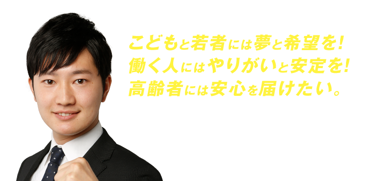 こどもと若者には夢と希望を!働く人にはやりがいと安定を!高齢者には安心を届けたい。そのためにまっとうな名古屋市政を実現します!